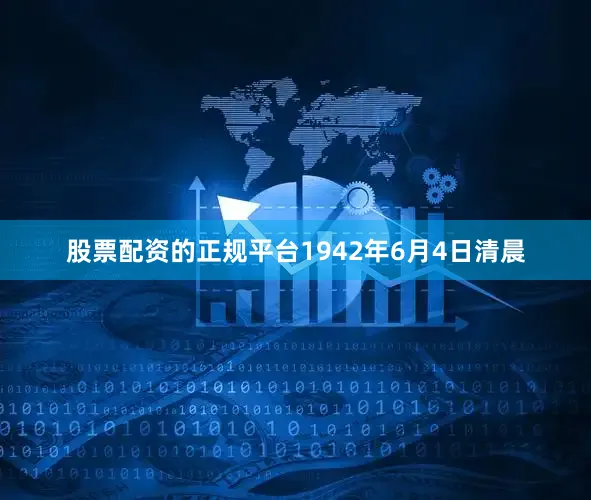 股票配资的正规平台1942年6月4日清晨