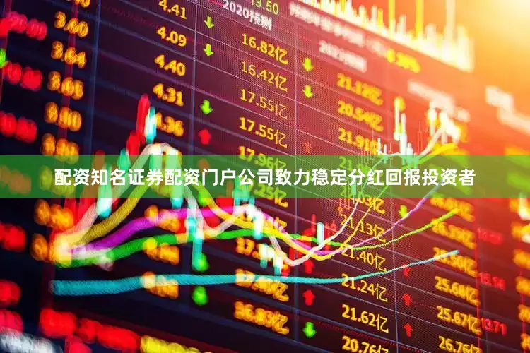 配资知名证券配资门户公司致力稳定分红回报投资者