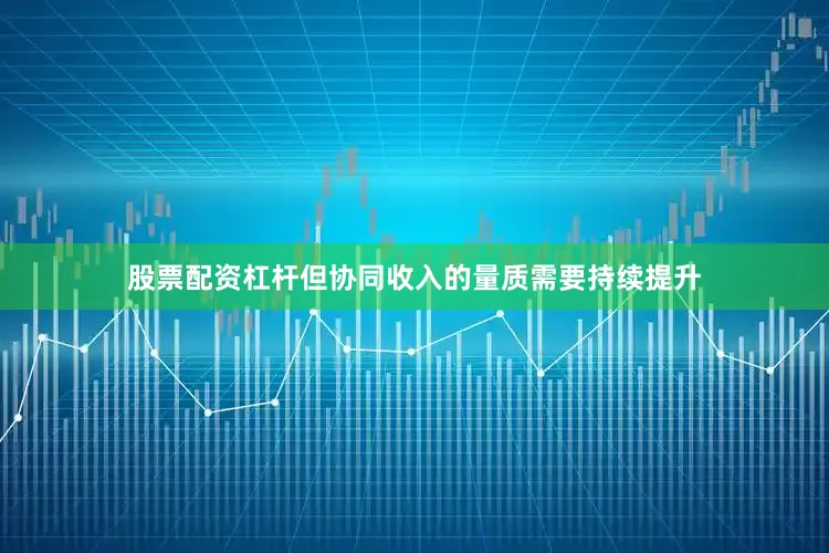 股票配资杠杆但协同收入的量质需要持续提升