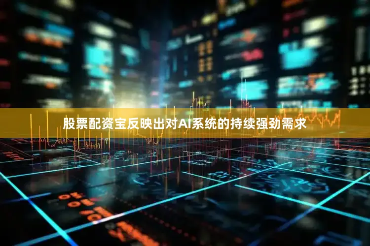 股票配资宝反映出对AI系统的持续强劲需求