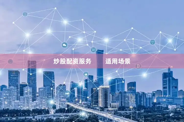炒股配资服务        适用场景