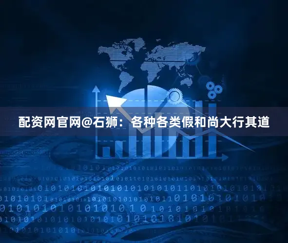 配资网官网@石狮：各种各类假和尚大行其道
