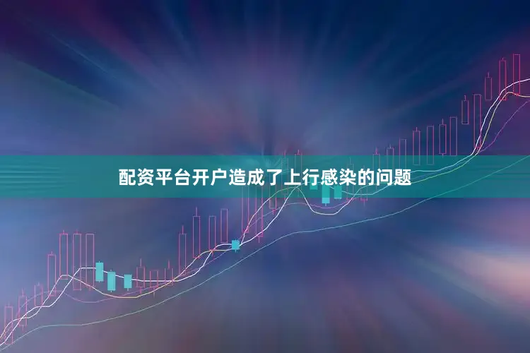 配资平台开户造成了上行感染的问题