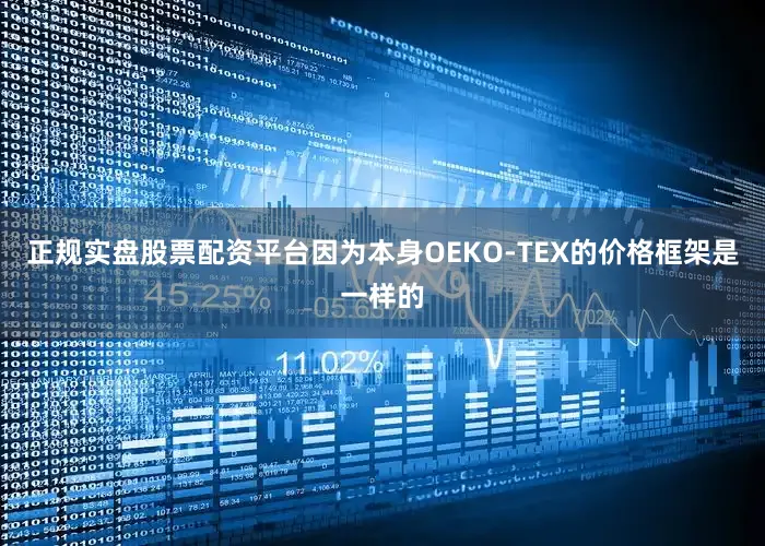 正规实盘股票配资平台因为本身OEKO-TEX的价格框架是一样的