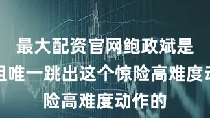 最大配资官网鲍政斌是老年组唯一跳出这个惊险高难度动作的