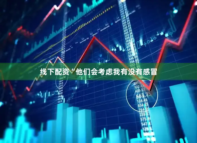 线下配资“他们会考虑我有没有感冒